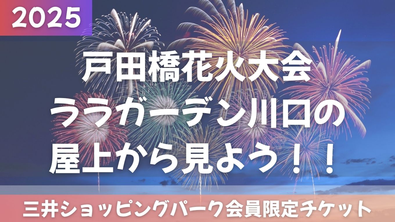 【2025年最新】戸田橋花火大会はララガーデン川口の屋上から！三井ショッピングパーク会員限定チケットがもらえるチャンス！