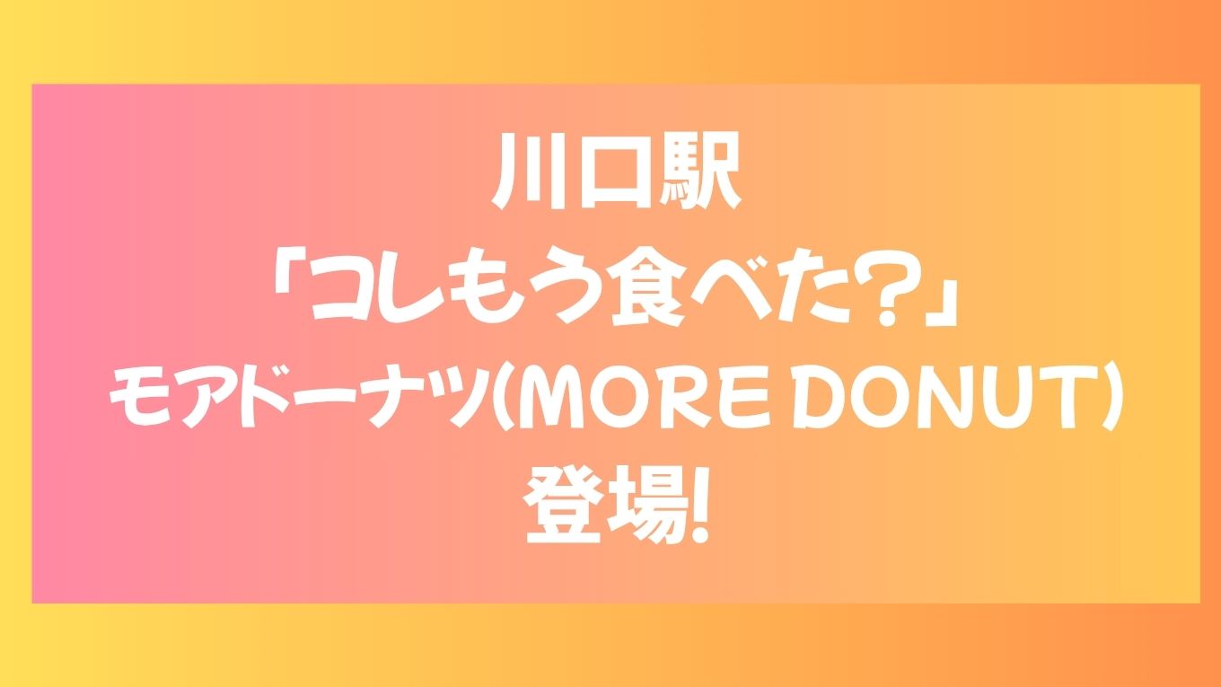 川口駅の「コレもう食べた？」にMORE DONUTが登場！